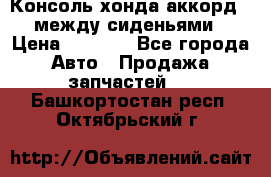 Консоль хонда аккорд 7 между сиденьями › Цена ­ 1 999 - Все города Авто » Продажа запчастей   . Башкортостан респ.,Октябрьский г.